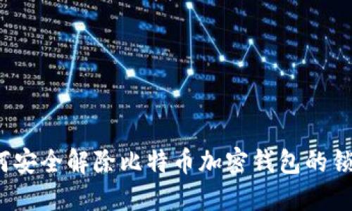 如何安全解除比特币加密钱包的锁定？
