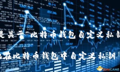 您好，以下是关于“比特币钱包自定义私钥”的内容。 

如何安全地在比特币钱包中自定义私钥