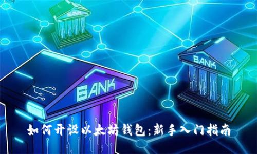 如何开设以太坊钱包：新手入门指南