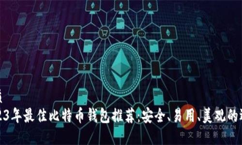 优质
2023年最佳比特币钱包推荐：安全、易用、美观的选择