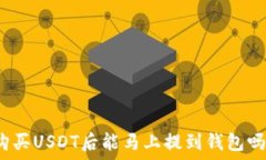   购买USDT后能马上提到钱包吗？