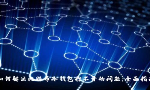 如何解决比特币冷钱包打不开的问题：全面指南