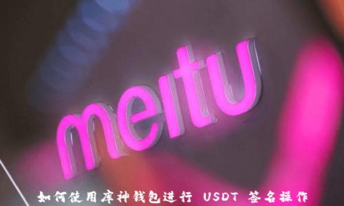 
如何使用库神钱包进行 USDT 签名操作