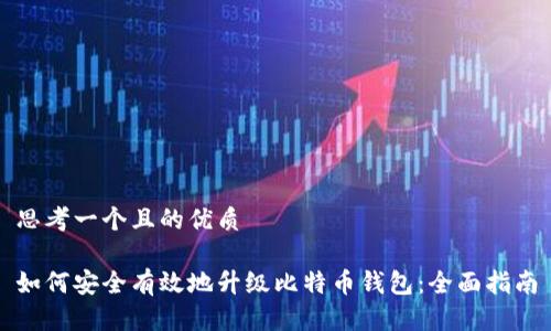 思考一个且的优质

如何安全有效地升级比特币钱包：全面指南