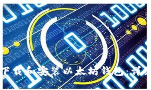 如何下载和安装以太坊钱包：详细指南