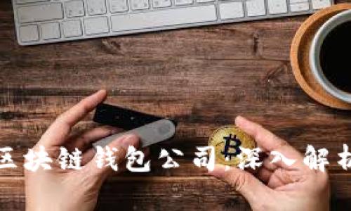 全球领先的区块链钱包公司：深入解析与市场前景