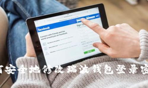 如何安全地修改瑞波钱包登录密码？