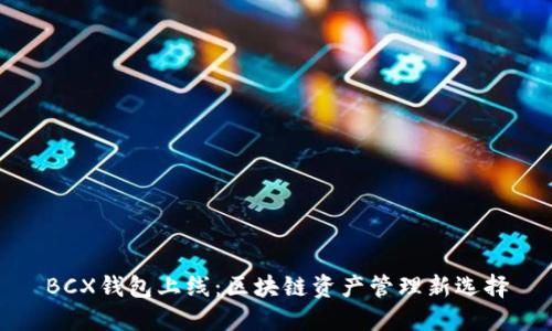 BCX钱包上线：区块链资产管理新选择