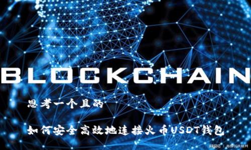 思考一个且的

如何安全高效地连接火币USDT钱包