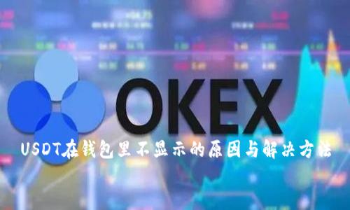 

USDT在钱包里不显示的原因与解决方法


USDT在钱包里不显示的原因与解决方法
