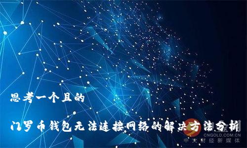 思考一个且的

门罗币钱包无法连接网络的解决方法分析