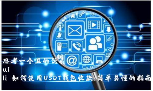 思考一个且的优质
ul
li 如何使用USDT钱包收款：简单易懂的指南
