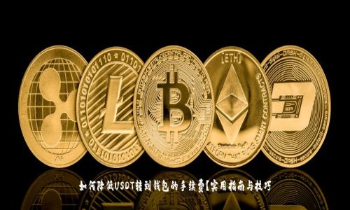 如何降低USDT转到钱包的手续费？实用指南与技巧