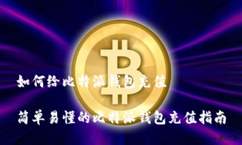 如何给比特派钱包充值

简单易懂的比特派钱包充值指南