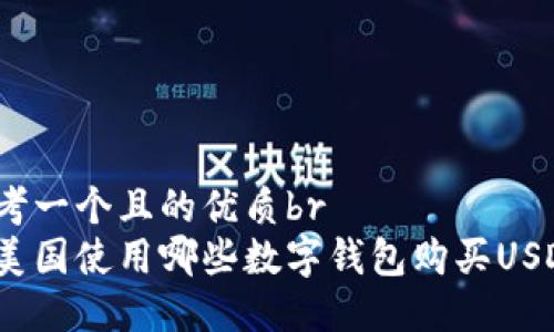 思考一个且的优质br
在美国使用哪些数字钱包购买USDT？