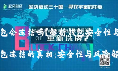 区块链钱包会冻结吗？解析钱包安全性与风险识别

区块链钱包冻结的真相：安全性与风险解析