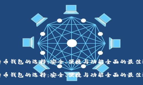 比特币钱包的选择：安全、便捷与功能全面的最佳选择

比特币钱包的选择：安全、便捷与功能全面的最佳选择