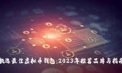 挑选最佳虚拟币钱包：2023年推荐品牌与指南