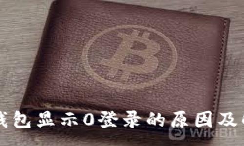 :
区块链钱包显示0登录的原因及解决方法