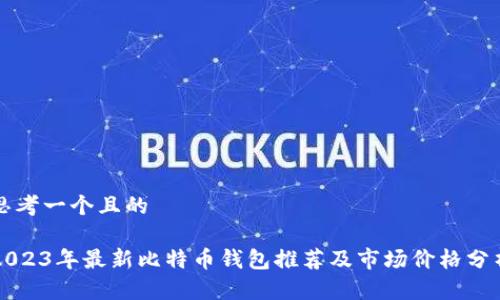 思考一个且的

2023年最新比特币钱包推荐及市场价格分析