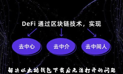 
解决以太坊钱包下载后无法打开的问题