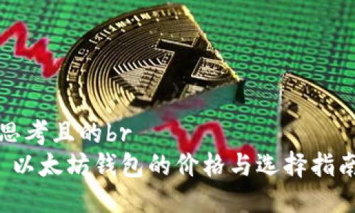 思考且的br
 以太坊钱包的价格与选择指南