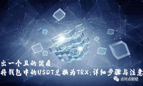思考出一个且的优质
如何将钱包中的USDT兑换为TRX：详细步骤与注意事项