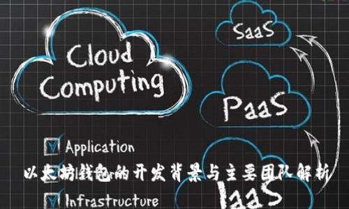 以太坊钱包的开发背景与主要团队解析