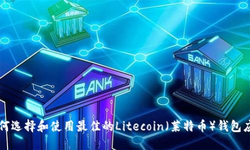 如何选择和使用最佳的Litecoin（莱特币）钱包应用