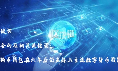 思考和关键词

以下是符合的及相关关键词：

: 为何狗狗币钱包在六年后仍未赶上主流数字货币钱包的技术？