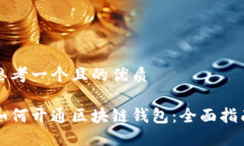 思考一个且的优质

如何开通区块链钱包：全面指南