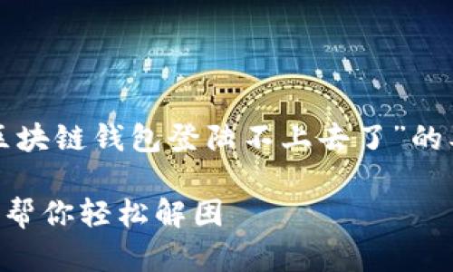 在以下内容中，我将为您提供一个关于“区块链钱包登陆不上去了”的及相关关键词，随后将讨论六个相关问题。

区块链钱包登录不上去？这五个解决方案帮你轻松解困