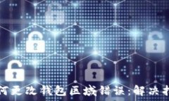  如何更改钱包区域错误：解决指南