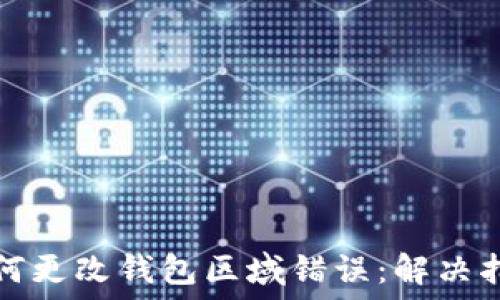  
如何更改钱包区域错误：解决指南
