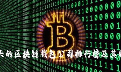 全球最大的区块链钱包公司排行榜及其特点分析
