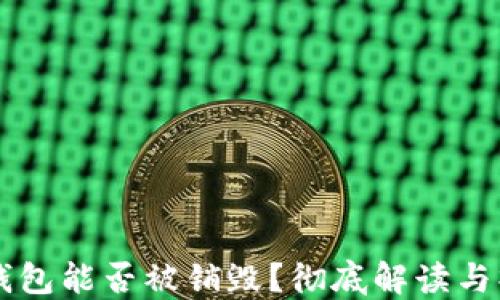 
区块链钱包能否被销毁？彻底解读与操作指南