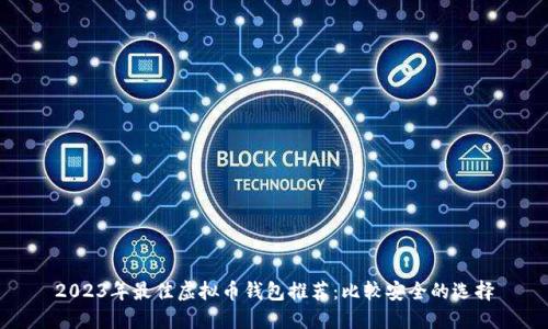 2023年最佳虚拟币钱包推荐：比较安全的选择