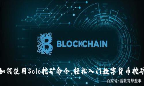 如何使用Solo挖矿命令，轻松入门数字货币挖矿